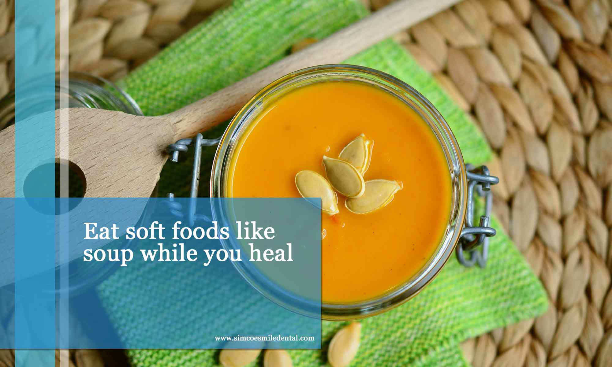 Eat soft foods like soup while you heal